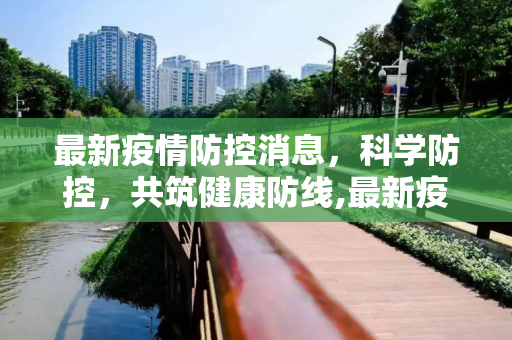 最新疫情防控消息，科学防控，共筑健康防线,最新疫情防控消息