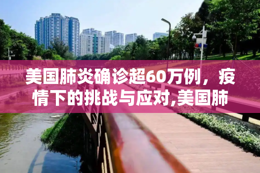 美国肺炎确诊超60万例，疫情下的挑战与应对,美国肺炎确诊超60万例