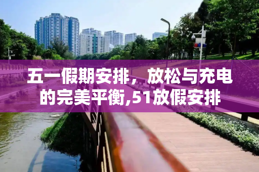 五一假期安排，放松与充电的完美平衡,51放假安排