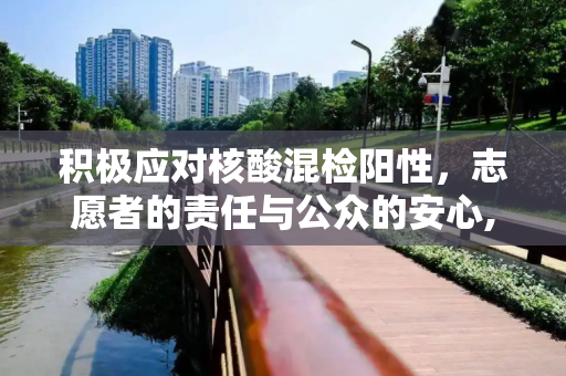 积极应对核酸混检阳性，志愿者的责任与公众的安心,回应核酸志愿者混检阳性