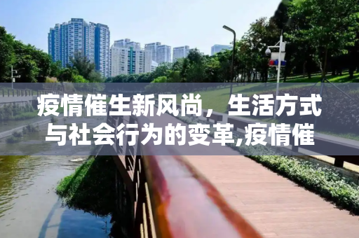 疫情催生新风尚，生活方式与社会行为的变革,疫情催生新风尚