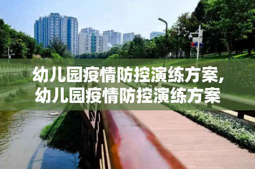 幼儿园疫情防控演练方案,幼儿园疫情防控演练方案