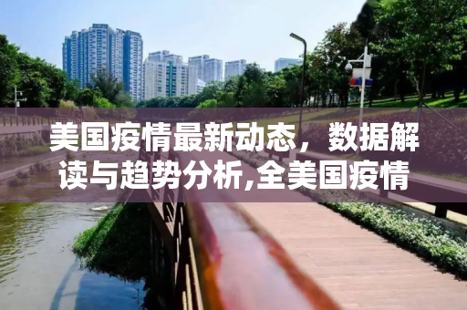 美国疫情最新动态，数据解读与趋势分析,全美国疫情最新消息数据