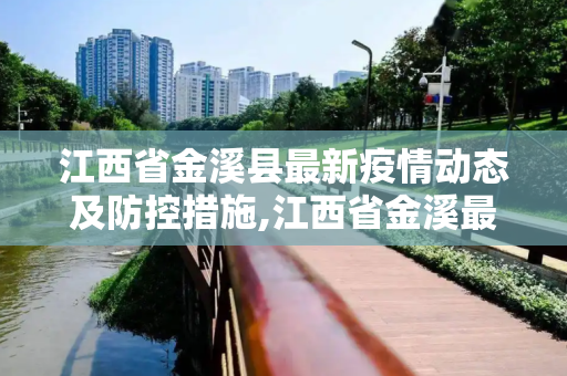 江西省金溪县最新疫情动态及防控措施,江西省金溪最新疫情