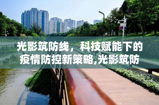 光影筑防线，科技赋能下的疫情防控新策略,光影筑防线