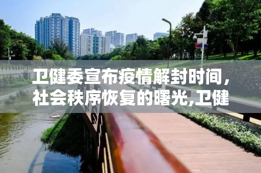 卫健委宣布疫情解封时间，社会秩序恢复的曙光,卫健委宣布疫情解封时间