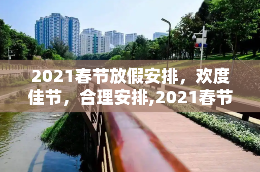 2021春节放假安排，欢度佳节，合理安排,2021春节放假安排