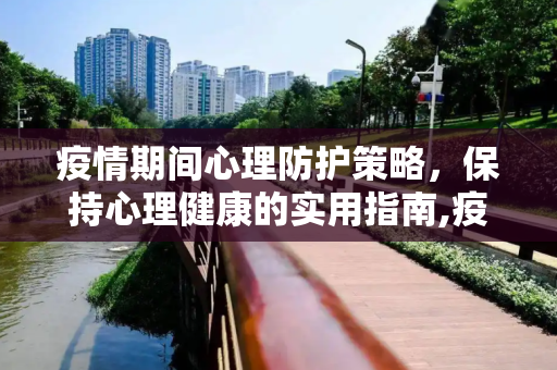 疫情期间心理防护策略，保持心理健康的实用指南,疫情期间心理防护策略