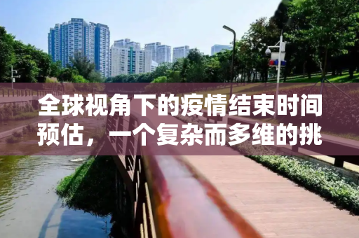 全球视角下的疫情结束时间预估，一个复杂而多维的挑战,全球视角预估疫情结束时间