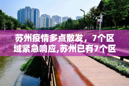 苏州疫情多点散发，7个区域紧急响应,苏州已有7个区域发现疫情