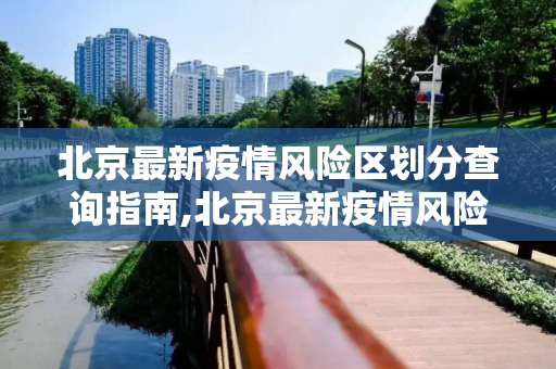 北京最新疫情风险区划分查询指南,北京最新疫情风险区划分查询