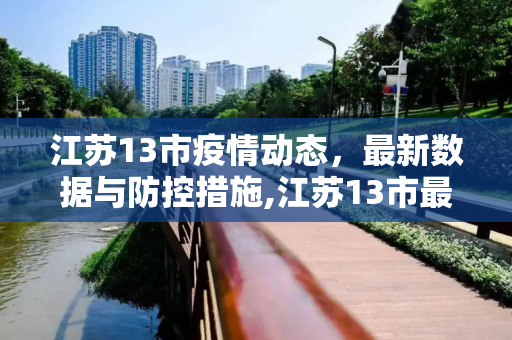 江苏13市疫情动态，最新数据与防控措施,江苏13市最新疫情