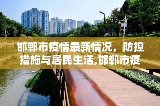 邯郸市疫情最新情况，防控措施与居民生活,邯郸市疫情最新情况