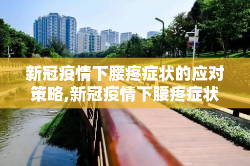 新冠疫情下腰疼症状的应对策略,新冠疫情下腰疼症状应对策略