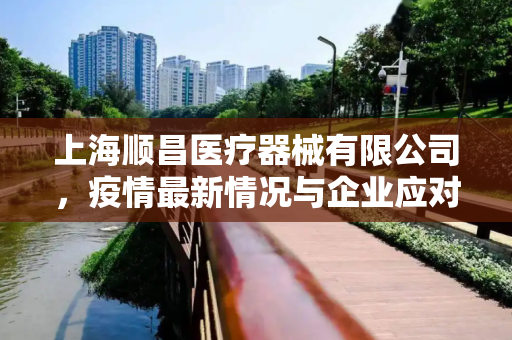 上海顺昌医疗器械有限公司，疫情最新情况与企业应对策略,上海顺昌疫情最新情况:上海顺昌医疗器械有限公司