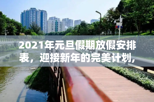 2021年元旦假期放假安排表，迎接新年的完美计划,元旦假期2021放假安排表