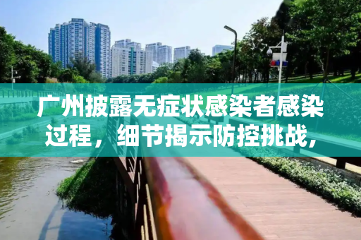 广州披露无症状感染者感染过程，细节揭示防控挑战,广州披露无症状感染者感染过程
