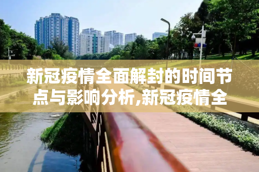 新冠疫情全面解封的时间节点与影响分析,新冠疫情全面解封的时间节点与影响分析