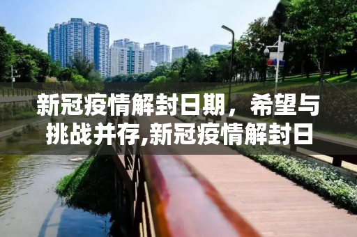 新冠疫情解封日期，希望与挑战并存,新冠疫情解封日期