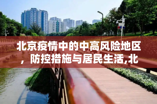 北京疫情中的中高风险地区，防控措施与居民生活,北京疫情中高风险地区