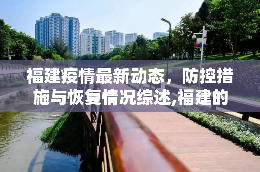 福建疫情最新动态，防控措施与恢复情况综述,福建的疫情情况最新消息
