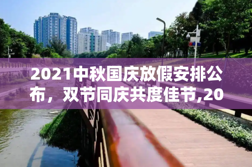 2021中秋国庆放假安排公布，双节同庆共度佳节,2021中秋国庆放假安排公布时间