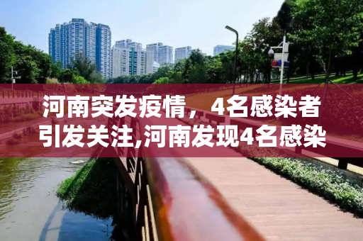河南突发疫情，4名感染者引发关注,河南发现4名感染者