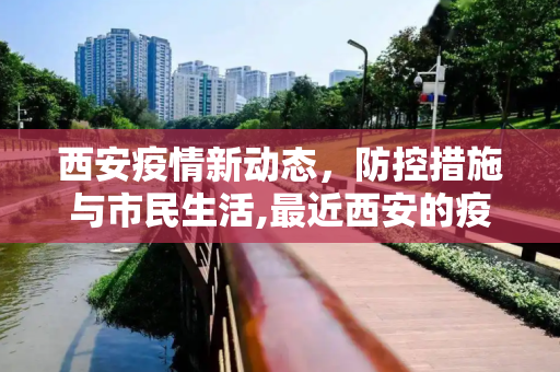 西安疫情新动态，防控措施与市民生活,最近西安的疫情情况