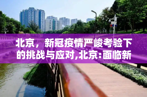 北京，新冠疫情严峻考验下的挑战与应对,北京:面临新冠疫情以来最严峻形势