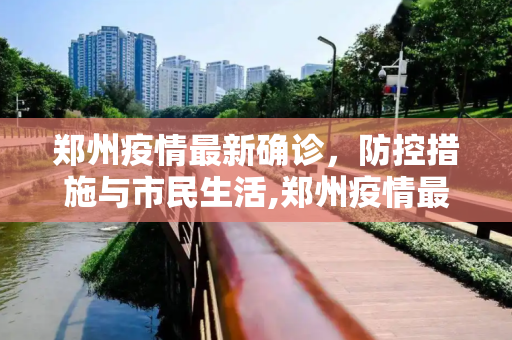 郑州疫情最新确诊，防控措施与市民生活,郑州疫情最新确诊