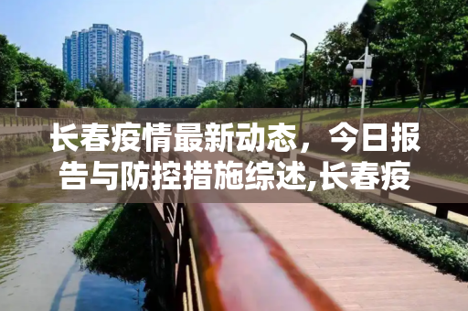 长春疫情最新动态，今日报告与防控措施综述,长春疫情最新消息今天