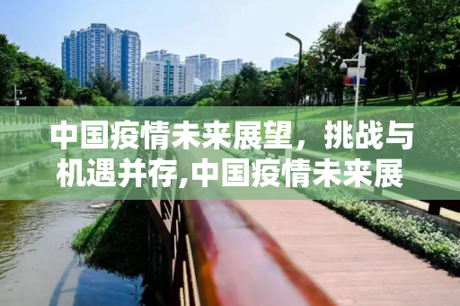 中国疫情未来展望，挑战与机遇并存,中国疫情未来展望