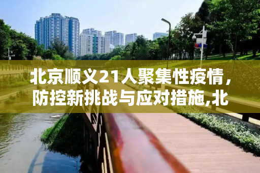 北京顺义21人聚集性疫情，防控新挑战与应对措施,北京顺义发生21人聚集性疫情