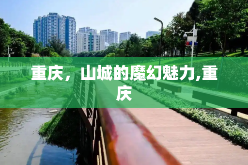 重庆，山城的魔幻魅力,重庆