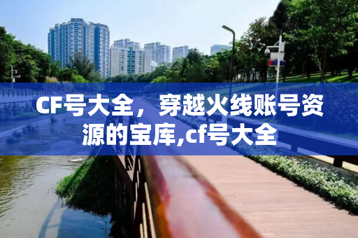 CF号大全，穿越火线账号资源的宝库,cf号大全