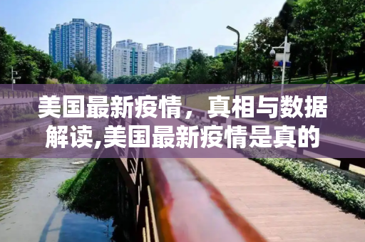 美国最新疫情，真相与数据解读,美国最新疫情是真的吗