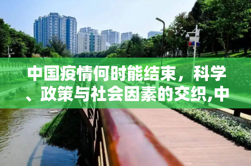 中国疫情何时能结束，科学、政策与社会因素的交织,中国疫情何时能结束