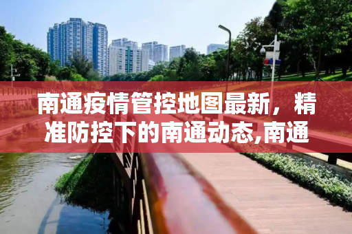 南通疫情管控地图最新，精准防控下的南通动态,南通疫情管控地图最新