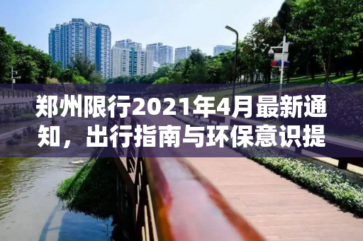 郑州限行2021年4月最新通知，出行指南与环保意识提升,郑州限行2021年4月最新通知