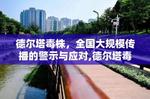 德尔塔毒株，全国大规模传播的警示与应对,德尔塔毒株或已在全国大规模传播