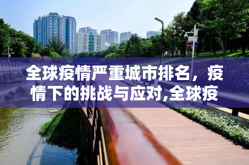 全球疫情严重城市排名，疫情下的挑战与应对,全球疫情严重城市排名