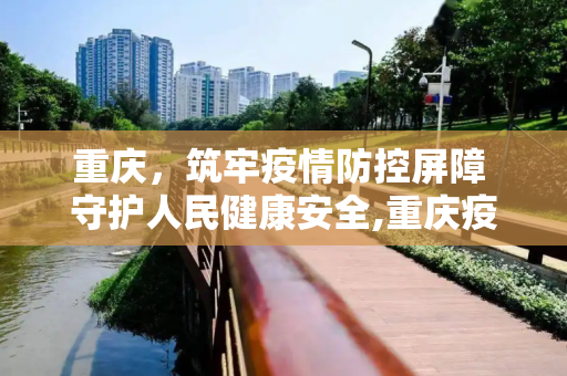 重庆，筑牢疫情防控屏障 守护人民健康安全,重庆疫情防控