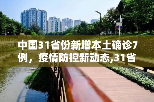 中国31省份新增本土确诊7例，疫情防控新动态,31省份新增本土确诊7例