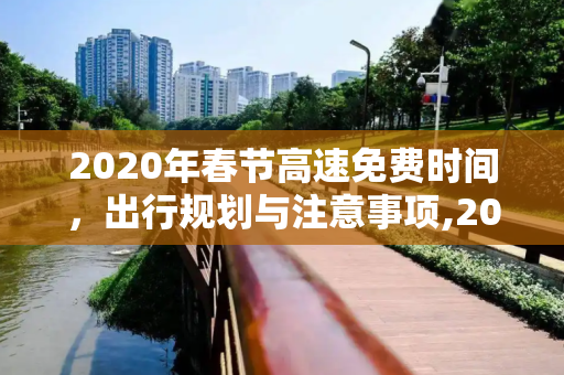 2020年春节高速免费时间，出行规划与注意事项,2020年春节高速免费时间
