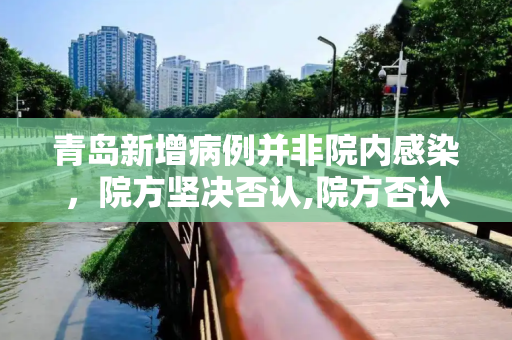青岛新增病例并非院内感染，院方坚决否认,院方否认青岛新增病例是院内感染