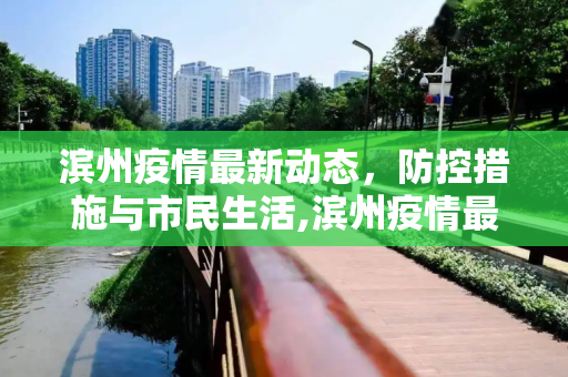 滨州疫情最新动态，防控措施与市民生活,滨州疫情最新消息