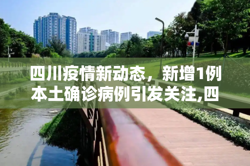 四川疫情新动态，新增1例本土确诊病例引发关注,四川新增1例本土确诊病例