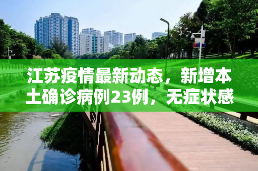 江苏疫情最新动态，新增本土确诊病例23例，无症状感染者19例,江苏新增本土确诊23例无症状19例