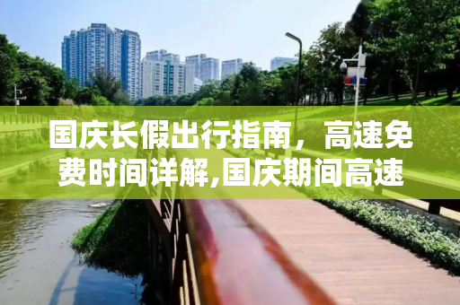 国庆长假出行指南，高速免费时间详解,国庆期间高速免费时间