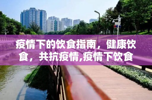疫情下的饮食指南，健康饮食，共抗疫情,疫情下饮食指南